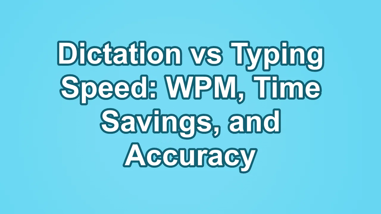 Dictation vs Typing Speed: WPM, Time Savings, and Accuracy