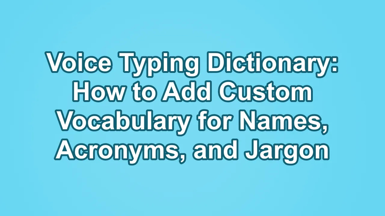Voice Typing Dictionary: How to Add Custom Vocabulary for Names, Acronyms, and Jargon