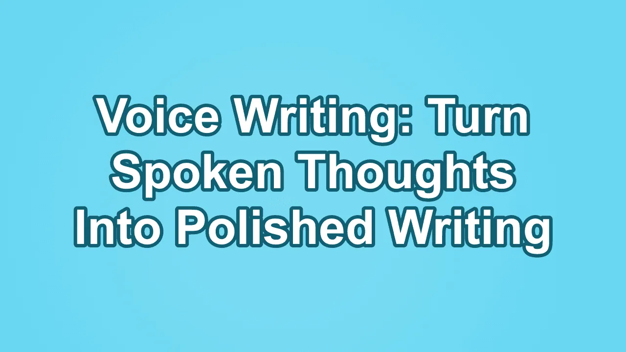 Voice Writing: Turn Spoken Thoughts Into Polished Writing