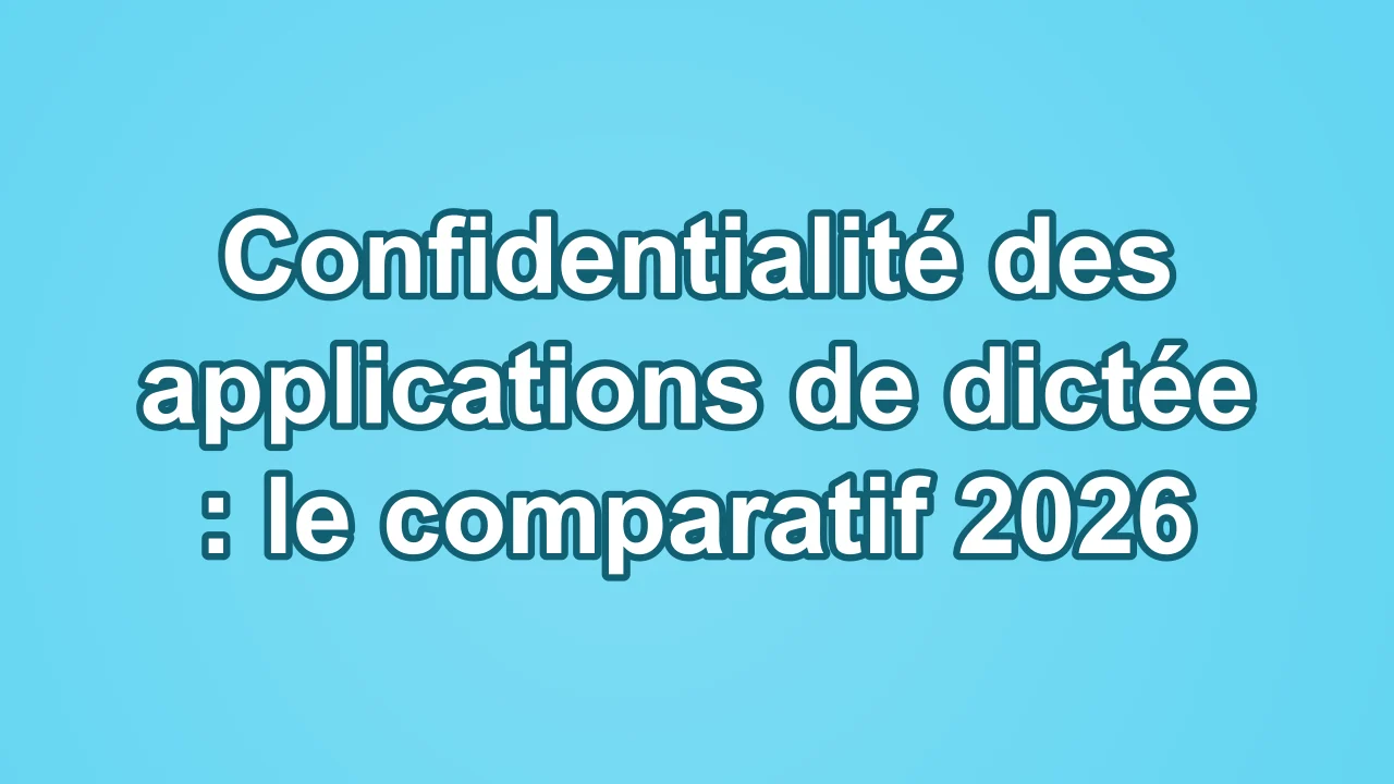 Confidentialité des applications de dictée : le comparatif 2026