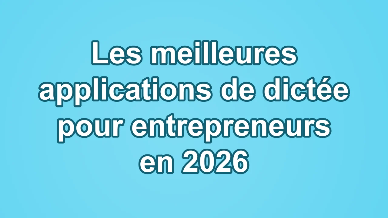Les meilleures applications de dictée pour entrepreneurs en 2026