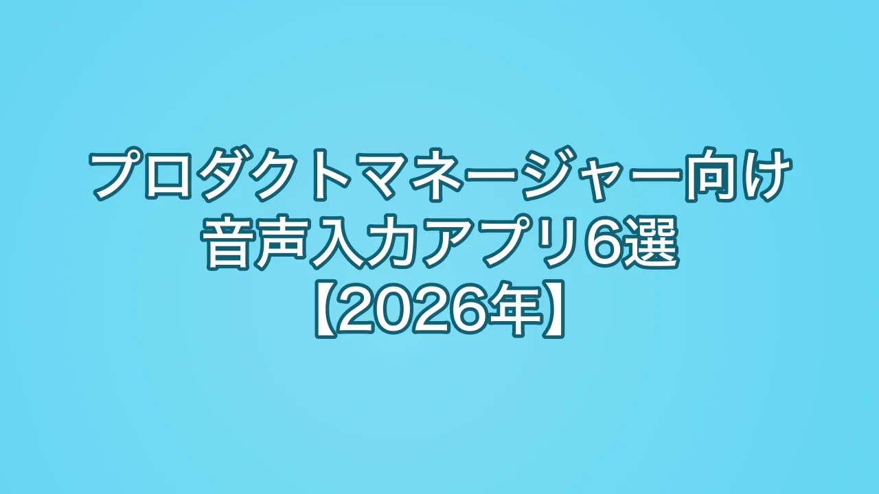 プロダクトマネージャー向け音声入力アプリ6選【2026年】