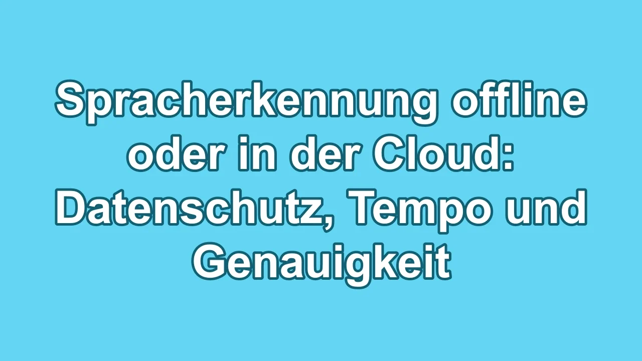 Spracherkennung offline oder in der Cloud: Datenschutz, Tempo und Genauigkeit