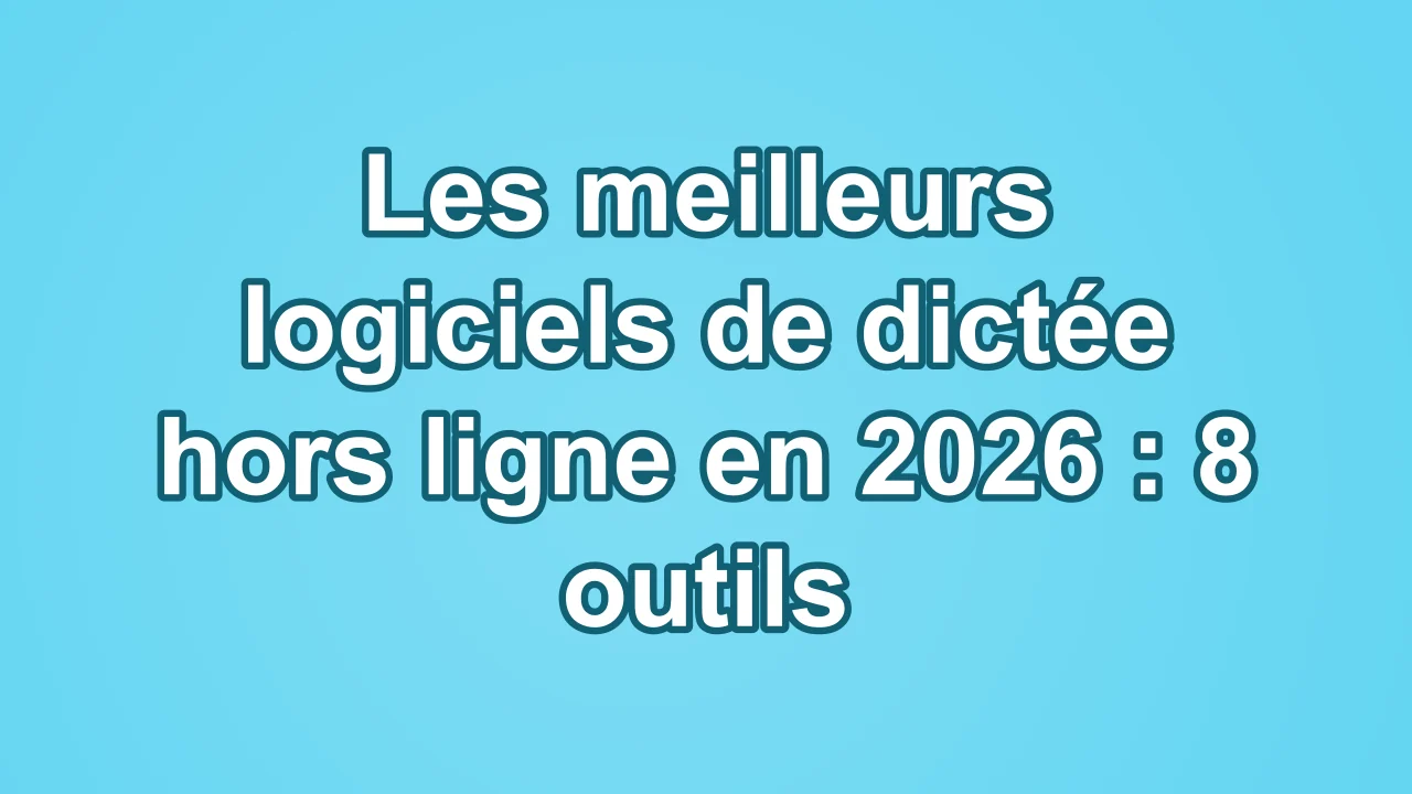 Les meilleurs logiciels de dictée hors ligne en 2026 : 8 outils