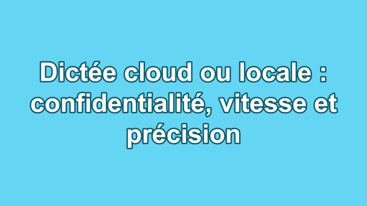 Dictée cloud ou locale : confidentialité, vitesse et précision
